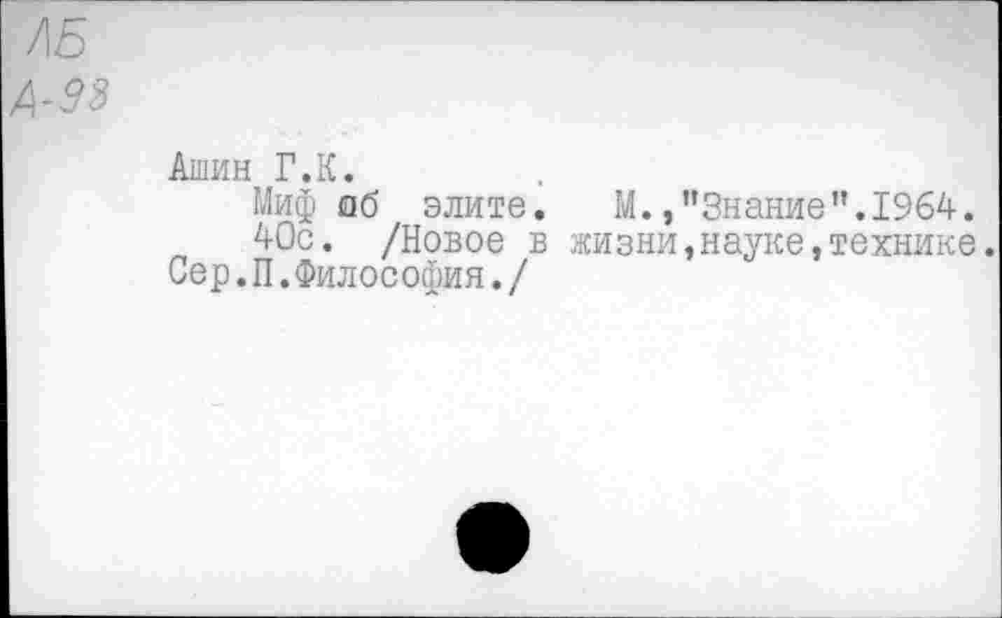 ﻿АБ
А-98
Ашин Г.К.
Миф аб элите. М.,’’Знание”.1964.
40с. /Новое в жизни,науке,технике.
Сер.П.Философия./